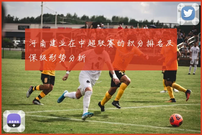 河南建业在中超联赛的积分排名及保级形势分析