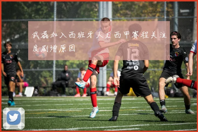 武磊加入西班牙人后西甲赛程关注度剧增原因