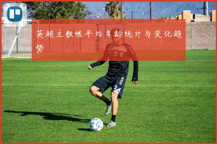 英超主教练平均年龄统计与变化趋势