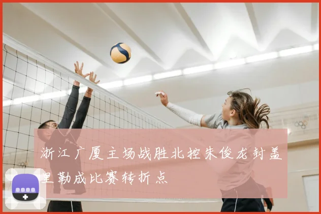 浙江广厦主场战胜北控朱俊龙封盖里勒成比赛转折点
