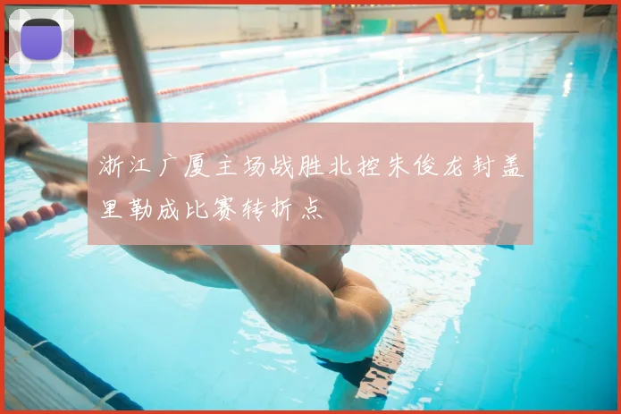 浙江广厦主场战胜北控朱俊龙封盖里勒成比赛转折点